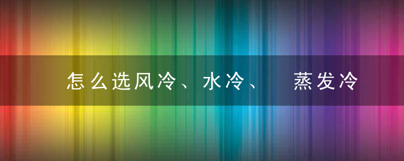 怎么选风冷、水冷、 蒸发冷